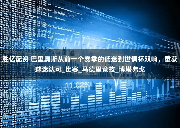 胜亿配资 巴里奥斯从前一个赛季的低迷到世俱杯双响，重获球迷认可_比赛_马德里竞技_博塔弗戈