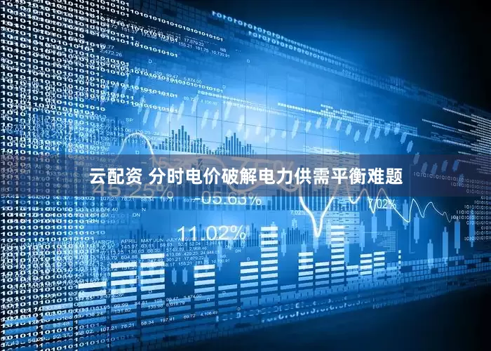 云配资 分时电价破解电力供需平衡难题