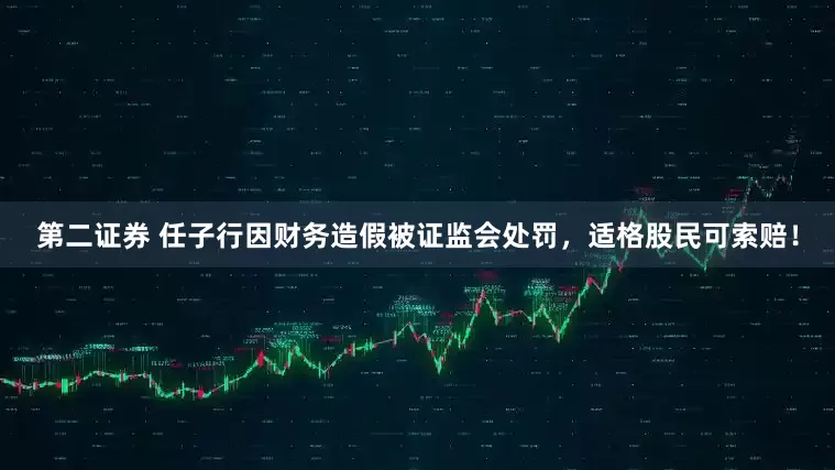 第二证券 任子行因财务造假被证监会处罚，适格股民可索赔！