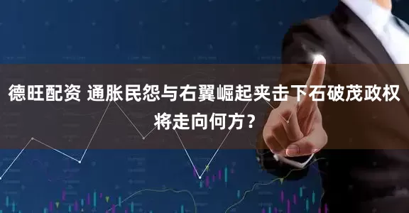 德旺配资 通胀民怨与右翼崛起夹击下石破茂政权将走向何方？
