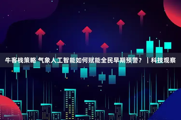 牛客栈策略 气象人工智能如何赋能全民早期预警？｜科技观察