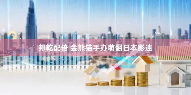 邦乾配倍 金熊猫手办萌翻日本影迷