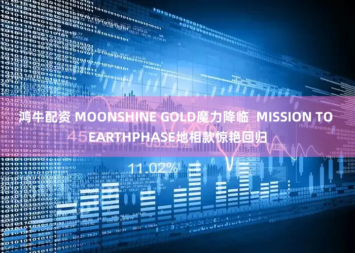 鸿牛配资 MOONSHINE GOLD魔力降临  MISSION TO EARTHPHASE地相款惊艳回归