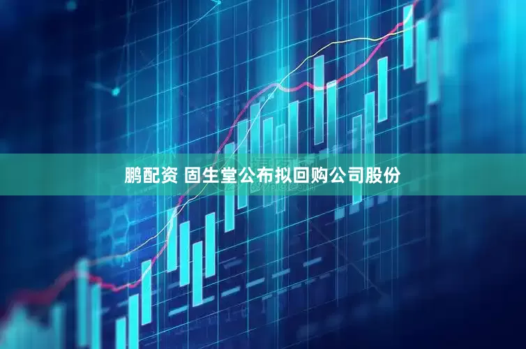 鹏配资 固生堂公布拟回购公司股份