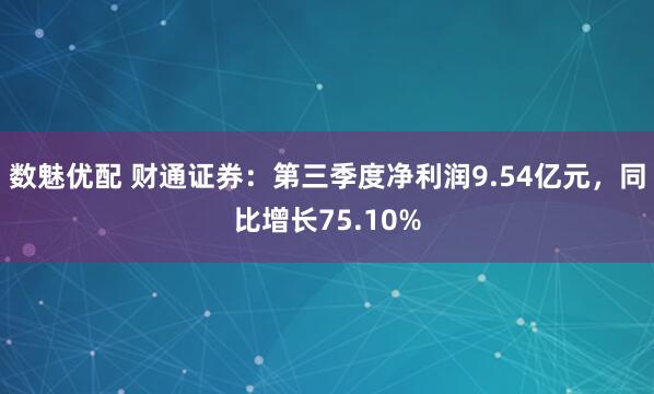 数魅优配 财通证券：第三季度净利润9.54亿元，同比增长75.10%