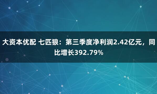 大资本优配 七匹狼：第三季度净利润2.42亿元，同比增长392.79%