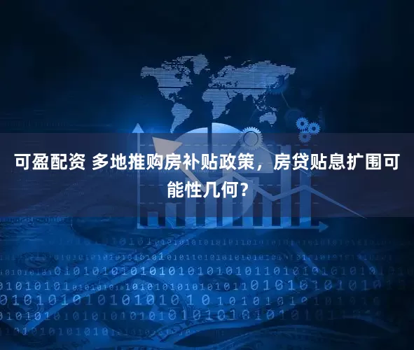 可盈配资 多地推购房补贴政策，房贷贴息扩围可能性几何？