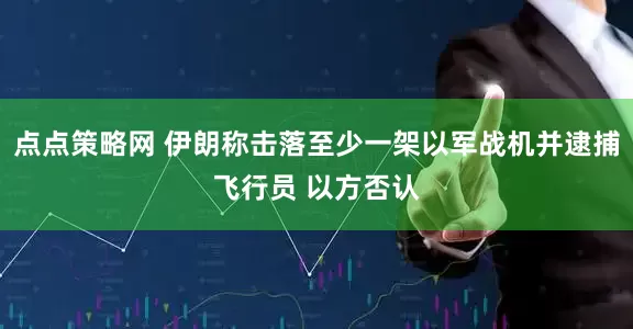 点点策略网 伊朗称击落至少一架以军战机并逮捕飞行员 以方否认