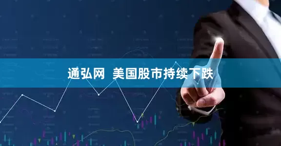 通弘网  美国股市持续下跌
