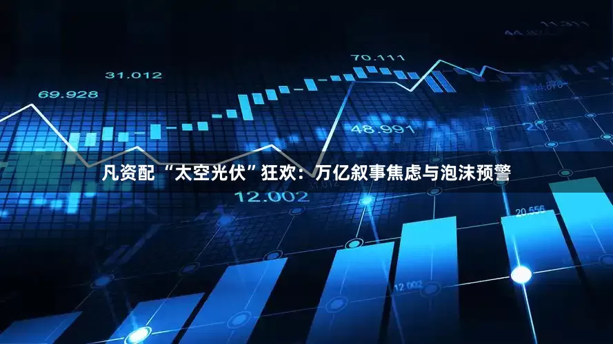凡资配 “太空光伏”狂欢：万亿叙事焦虑与泡沫预警