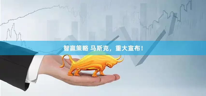智赢策略 马斯克，重大宣布！