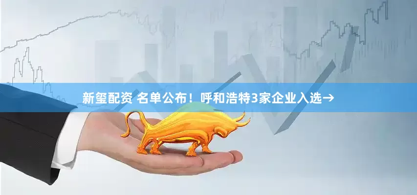 新玺配资 名单公布！呼和浩特3家企业入选→