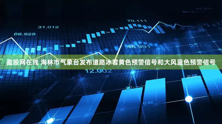 盈股网在线 海林市气象台发布道路冰雪黄色预警信号和大风蓝色预警信号