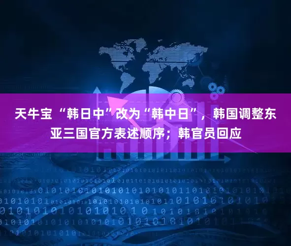 天牛宝 “韩日中”改为“韩中日”，韩国调整东亚三国官方表述顺序；韩官员回应