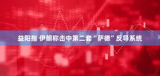 益阳指 伊朗称击中第二套“萨德”反导系统