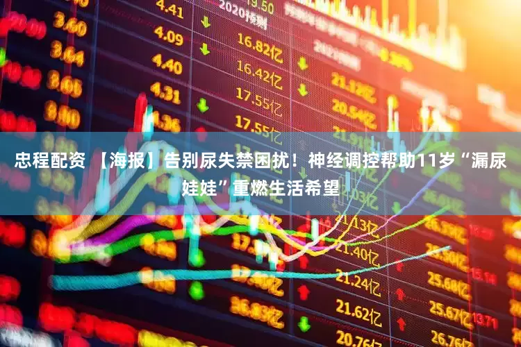 忠程配资 【海报】告别尿失禁困扰！神经调控帮助11岁“漏尿娃娃”重燃生活希望